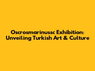 Oscrosmarinussc Exhibition: Unveiling Turkish Art & Culture