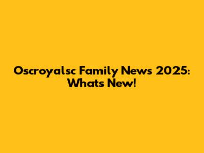 Oscroyalsc Family News 2025: What's New!