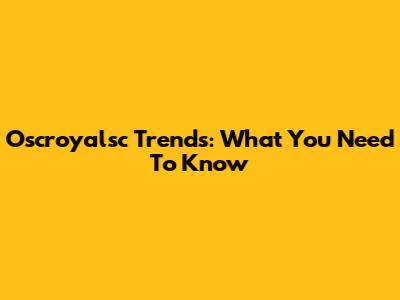 Oscroyalsc Trends: What You Need To Know