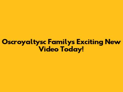Oscroyaltysc Family's Exciting New Video Today!