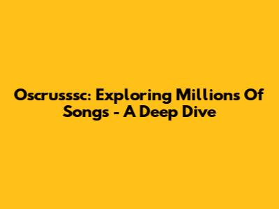 Oscrusssc: Exploring Millions Of Songs - A Deep Dive