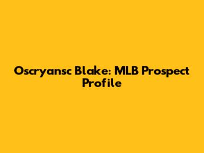Oscryansc Blake: MLB Prospect Profile