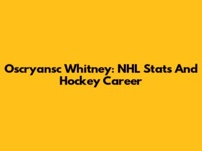 Oscryansc Whitney: NHL Stats And Hockey Career