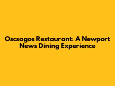 Oscsagos Restaurant: A Newport News Dining Experience