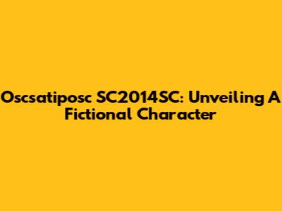 Oscsatiposc SC2014SC: Unveiling A Fictional Character