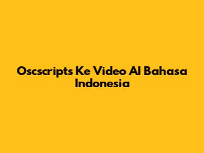 Oscscripts Ke Video AI Bahasa Indonesia