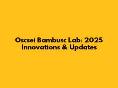 Oscsei Bambusc Lab: 2025 Innovations & Updates
