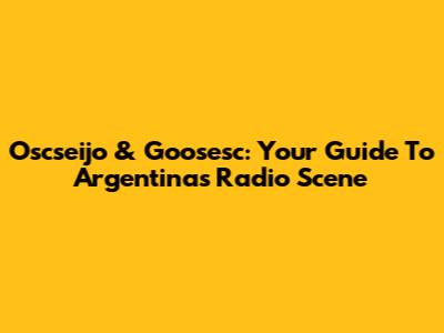 Oscseijo & Goosesc: Your Guide To Argentina's Radio Scene