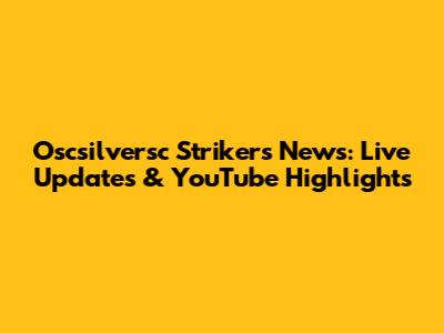 Oscsilversc Strikers News: Live Updates & YouTube Highlights