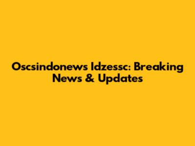 Oscsindonews Idzessc: Breaking News & Updates