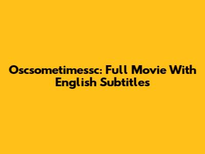 Oscsometimessc: Full Movie With English Subtitles