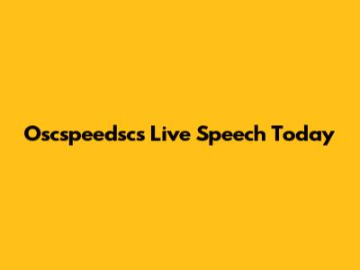 Oscspeedsc's Live Speech Today