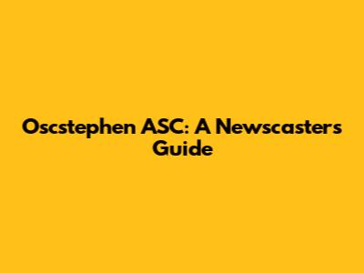 Oscstephen ASC: A Newscaster's Guide