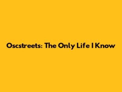 Oscstreets: The Only Life I Know