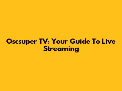 Oscsuper TV: Your Guide To Live Streaming