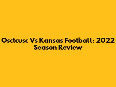 Osctcusc Vs Kansas Football: 2022 Season Review