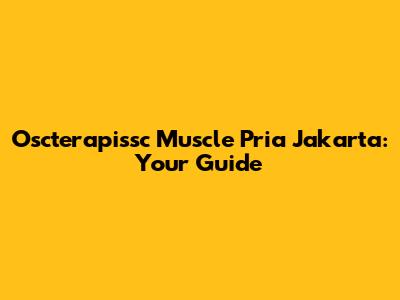 Oscterapissc Muscle Pria Jakarta: Your Guide