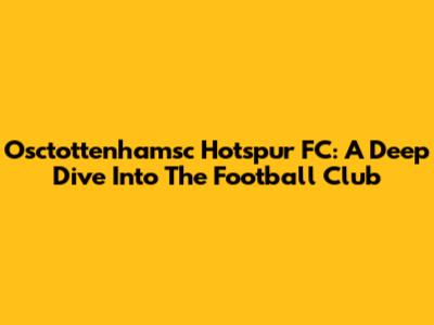 Osctottenhamsc Hotspur FC: A Deep Dive Into The Football Club