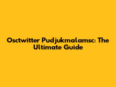 Osctwitter Pudjukmalamsc: The Ultimate Guide
