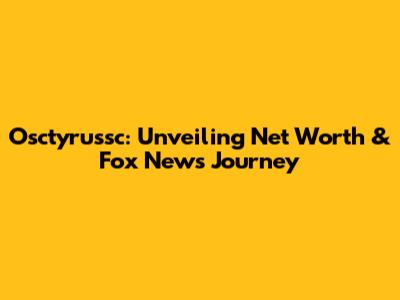 Osctyrussc: Unveiling Net Worth & Fox News Journey