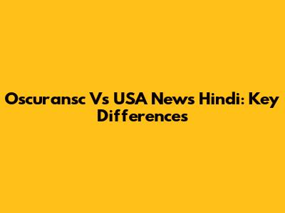 Oscuransc Vs USA News Hindi: Key Differences