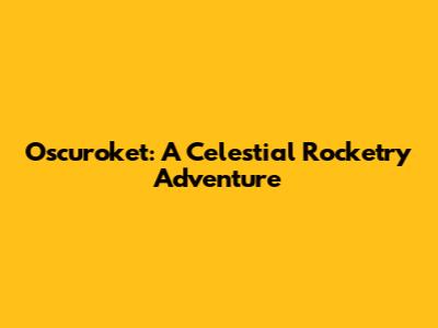 Oscuroket: A Celestial Rocketry Adventure