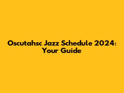 Oscutahsc Jazz Schedule 2024: Your Guide
