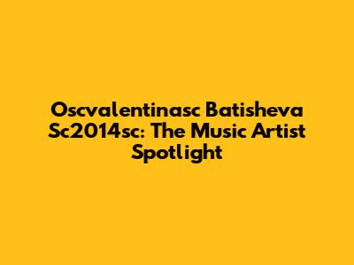 Oscvalentinasc Batisheva Sc2014sc: The Music Artist Spotlight