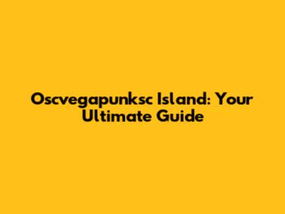 Oscvegapunksc Island: Your Ultimate Guide