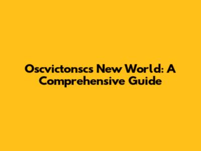Oscvictonsc's New World: A Comprehensive Guide