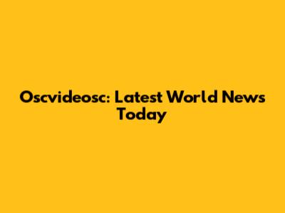 Oscvideosc: Latest World News Today