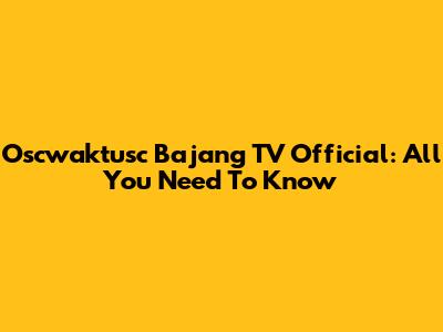 Oscwaktusc Bajang TV Official: All You Need To Know