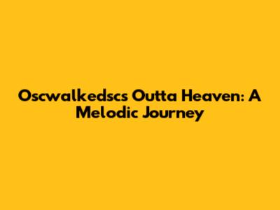 Oscwalkedsc's 'Outta Heaven': A Melodic Journey
