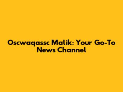 Oscwaqassc Malik: Your Go-To News Channel