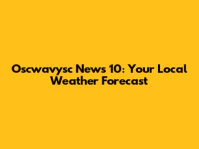 Oscwavysc News 10: Your Local Weather Forecast