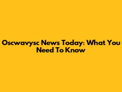 Oscwavysc News Today: What You Need To Know