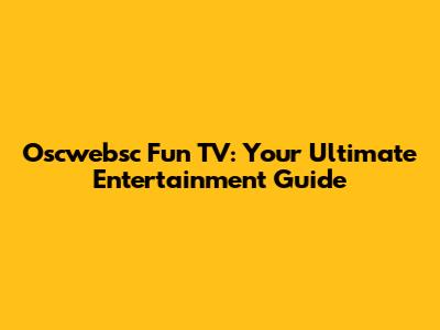 Oscwebsc Fun TV: Your Ultimate Entertainment Guide