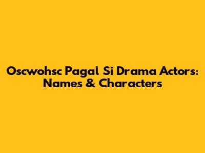 Oscwohsc Pagal Si Drama Actors: Names & Characters