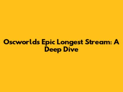 Oscworld's Epic Longest Stream: A Deep Dive