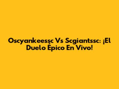 Oscyankeessc Vs Scgiantssc: ¡El Duelo Épico En Vivo!