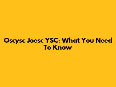 Oscysc Joesc YSC: What You Need To Know