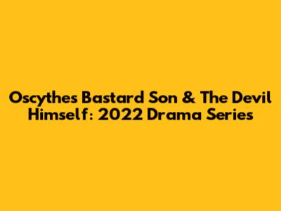 Oscythe's Bastard Son & The Devil Himself: 2022 Drama Series