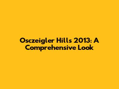 Osczeigler Hills 2013: A Comprehensive Look