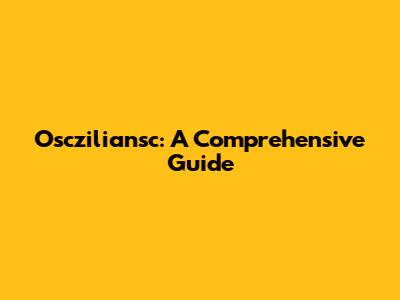 Oscziliansc: A Comprehensive Guide