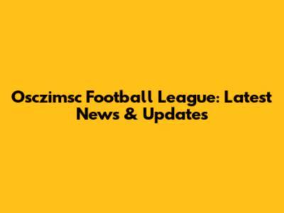 Osczimsc Football League: Latest News & Updates