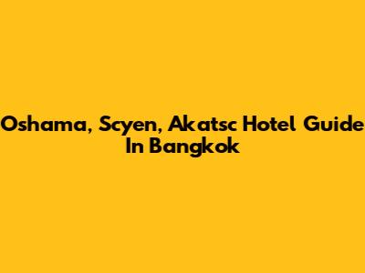 Oshama, Scyen, Akatsc Hotel Guide In Bangkok