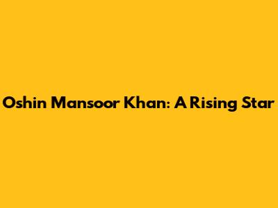 Oshin Mansoor Khan: A Rising Star