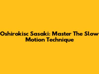 Oshirokisc Sasaki: Master The Slow Motion Technique