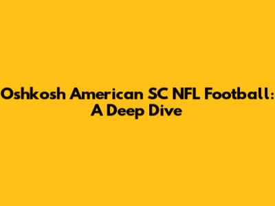 Oshkosh American SC NFL Football: A Deep Dive
