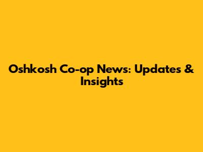 Oshkosh Co-op News: Updates & Insights